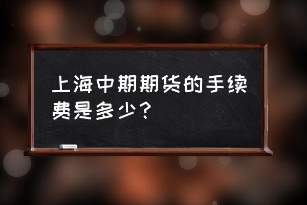 上海中期手续费 上海中期期货的手续费是多少？