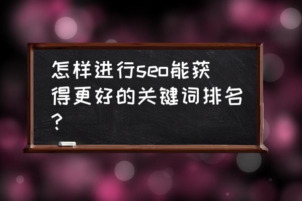 关键词seo优化排名 怎样进行seo能获得更好的关键词排名？