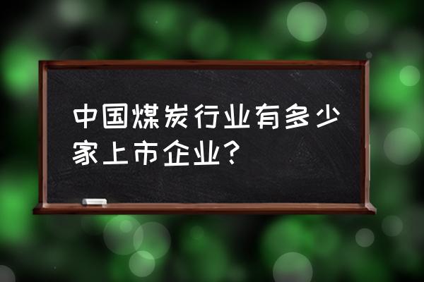 000159 国际实业 中国煤炭行业有多少家上市企业？