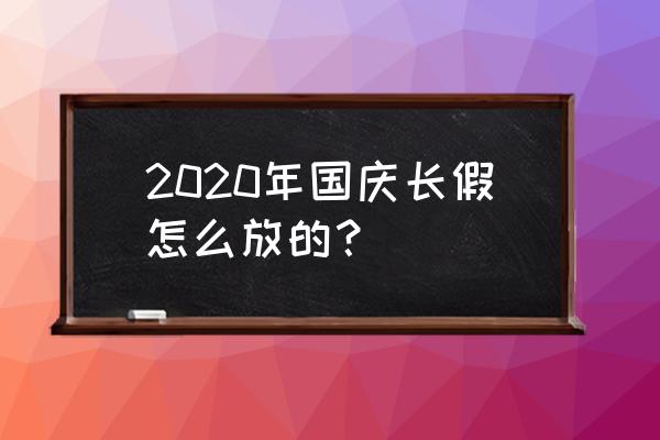 2020国庆假期 2020年国庆长假怎么放的？