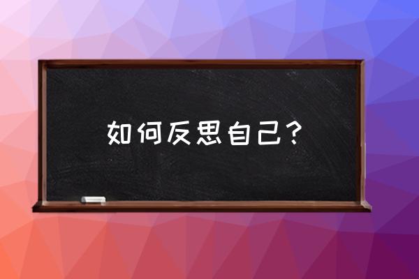 反思自己的方法 如何反思自己？