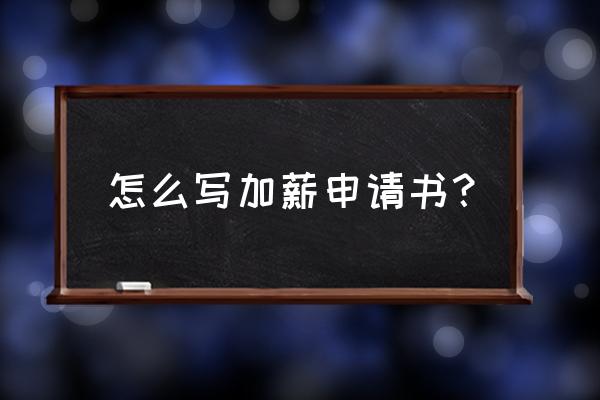 加薪申请书怎么写 怎么写加薪申请书？