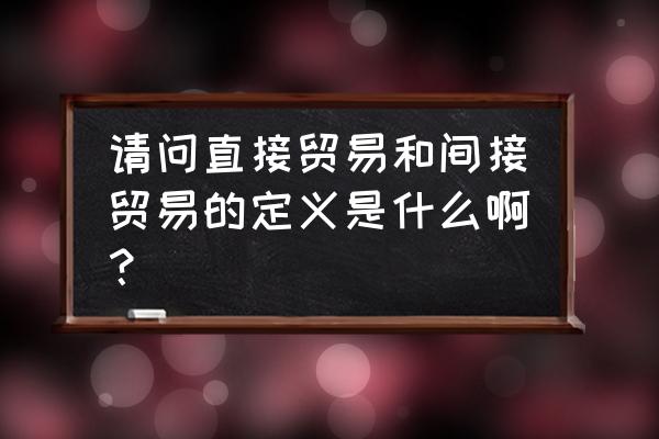 过境货物贸易又称为什么 请问直接贸易和间接贸易的定义是什么啊？