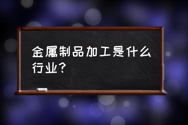 什么是金属加工 金属制品加工是什么行业？