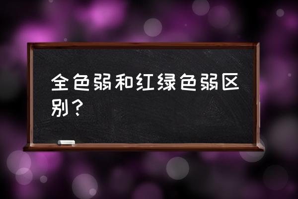 全色弱和红绿色弱区别 全色弱和红绿色弱区别？