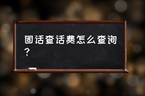 固话查话费怎么查询 固话查话费怎么查询？