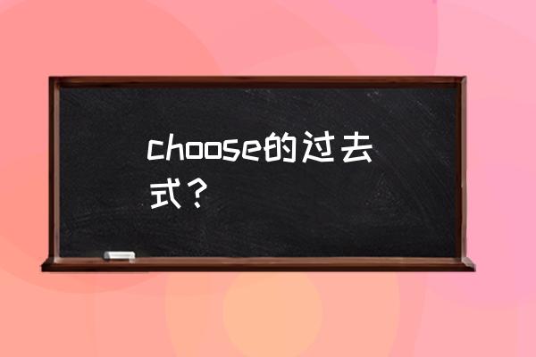 choose的名词过去式 choose的过去式？