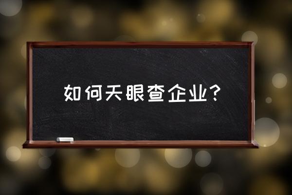 天眼查企业 如何天眼查企业？