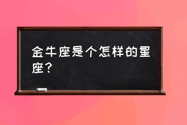 金牛是怎么样的一个星座 金牛座是个怎样的星座？