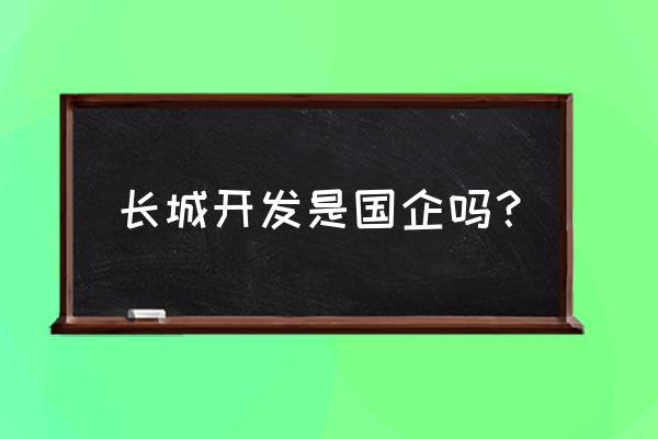 深圳长城开发是国企吗 长城开发是国企吗？