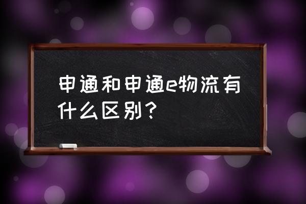 申通和申通e物流一样吗 申通和申通e物流有什么区别？