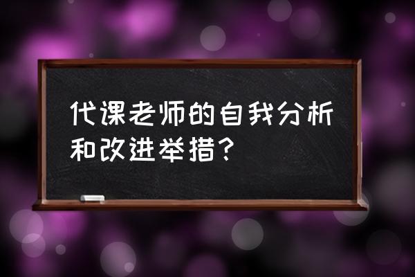 教师自我剖析材料2021 代课老师的自我分析和改进举措？