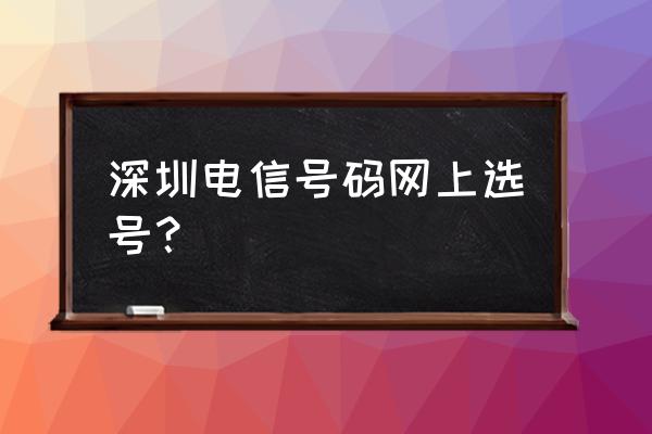 深圳电信号码 深圳电信号码网上选号？