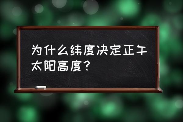 正午太阳高度与什么有关 为什么纬度决定正午太阳高度？