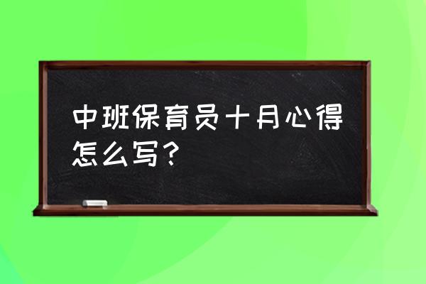 2020中班个人总结 中班保育员十月心得怎么写？