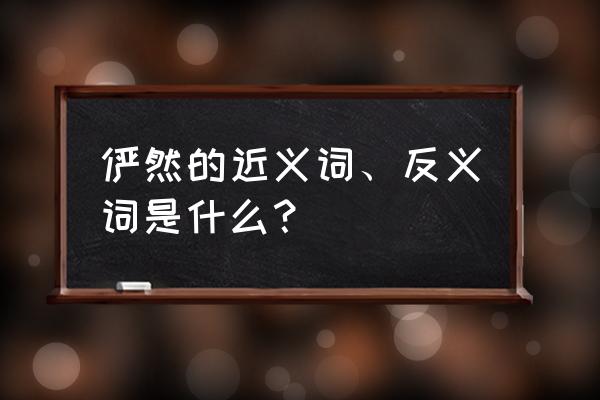 俨然有显然的意思么 俨然的近义词、反义词是什么？