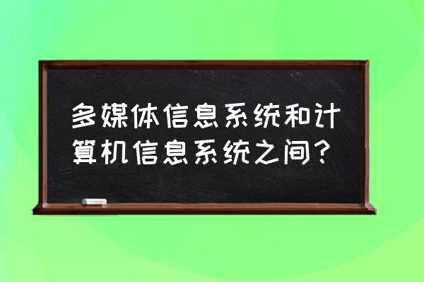 多媒体个人计算机 多媒体信息系统和计算机信息系统之间？