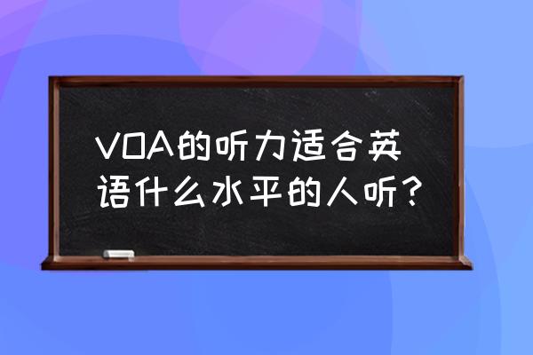 51voa美国慢速英语 VOA的听力适合英语什么水平的人听？