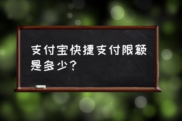 支付宝每日快捷支付金额 支付宝快捷支付限额是多少？