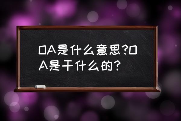 oa是干什么的 OA是什么意思?OA是干什么的？