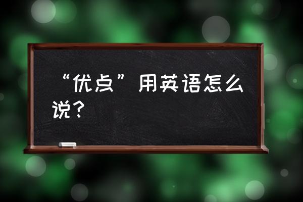 在优点方面用英语怎么说 “优点”用英语怎么说？