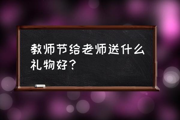 教师节一般送什么礼物 教师节给老师送什么礼物好？