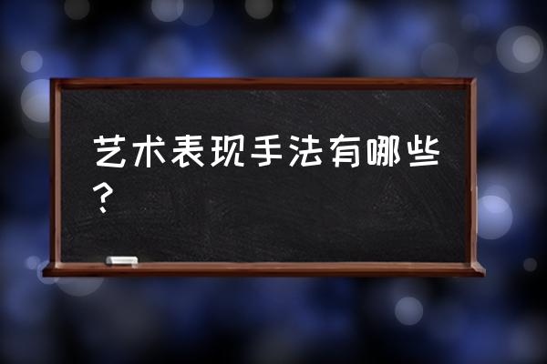 艺术表现手法有哪些 艺术表现手法有哪些？