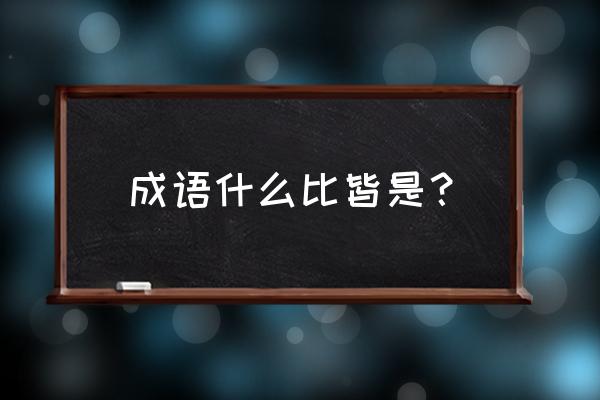 比比皆然的近义词语 成语什么比皆是？