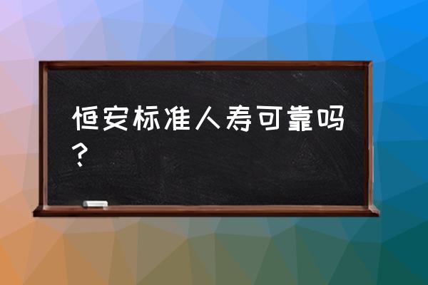 恒安标准人寿是否可靠 恒安标准人寿可靠吗？