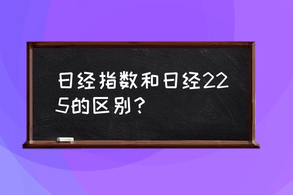 日经225指数的编制和公布 日经指数和日经225的区别？