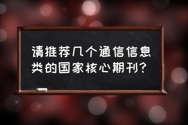 光通信研究期刊 请推荐几个通信信息类的国家核心期刊？