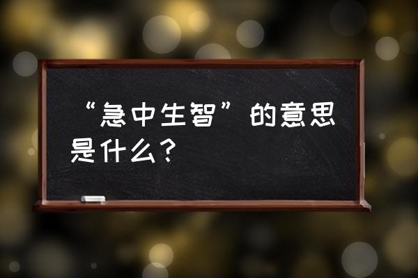 急中生智是什么意思思 “急中生智”的意思是什么？