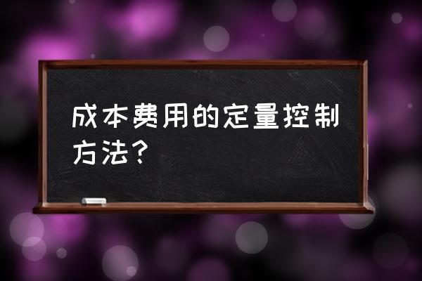 成本费用数据分析 成本费用的定量控制方法？