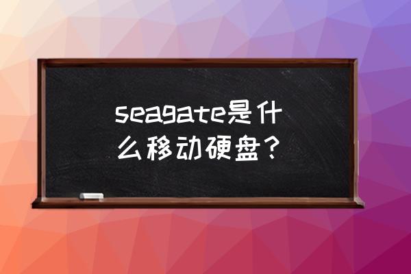 seagate硬盘是什么牌子 seagate是什么移动硬盘？