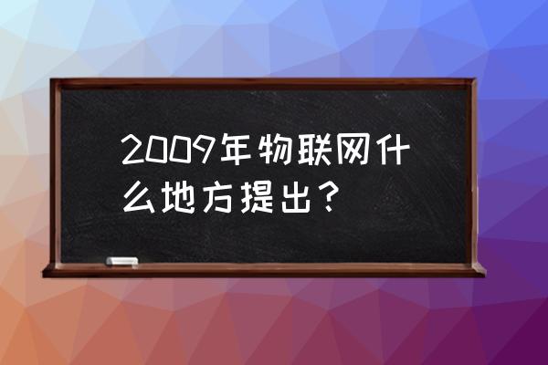 感知中国中心设在 2009年物联网什么地方提出？