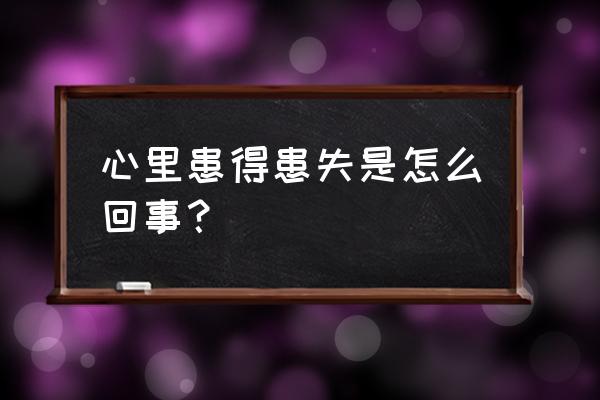 患得患失的心理学解释 心里患得患失是怎么回事？