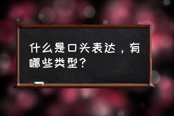 口头表达指 什么是口头表达，有哪些类型？