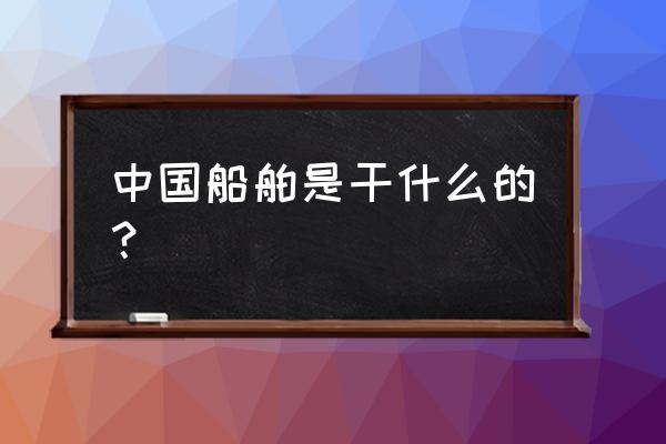 中国船舶制造业 中国船舶是干什么的？