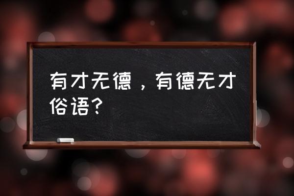 有德无才有才无德 有才无德，有德无才俗语？