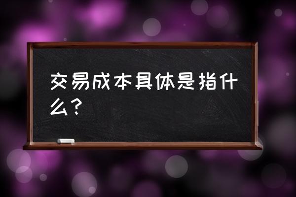 交易成本的概念 交易成本具体是指什么？