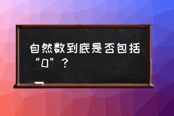 什么叫自然数包括0吗 自然数到底是否包括“0”？