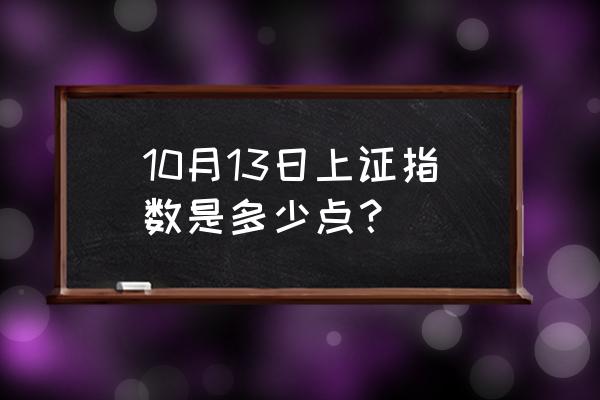 上证指数每日涨跌 10月13日上证指数是多少点？