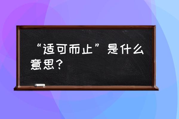 适可为止是什么意思 “适可而止”是什么意思？