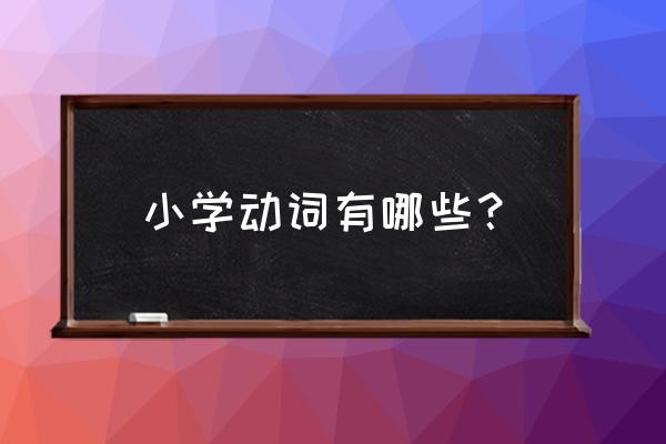 小学动词大全 小学动词有哪些？