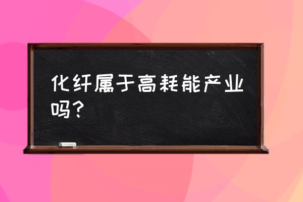 南京化纤传闻 化纤属于高耗能产业吗？