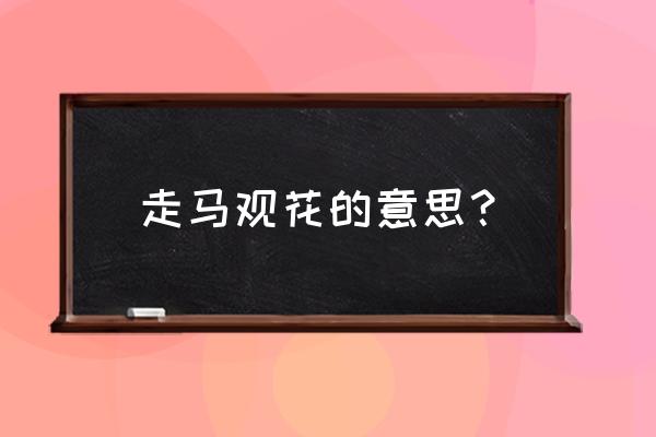 走马观花的字面意思 走马观花的意思？