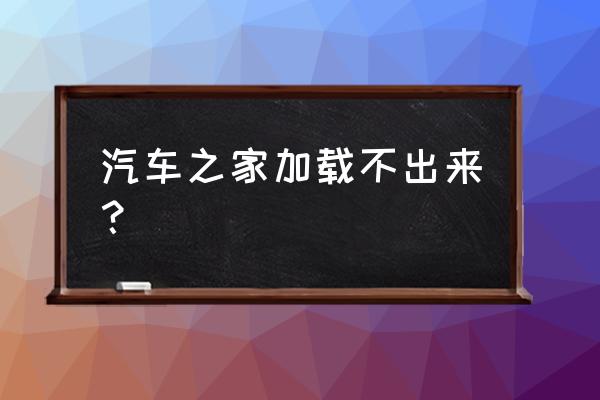 汽车之家老是加载失败 汽车之家加载不出来？