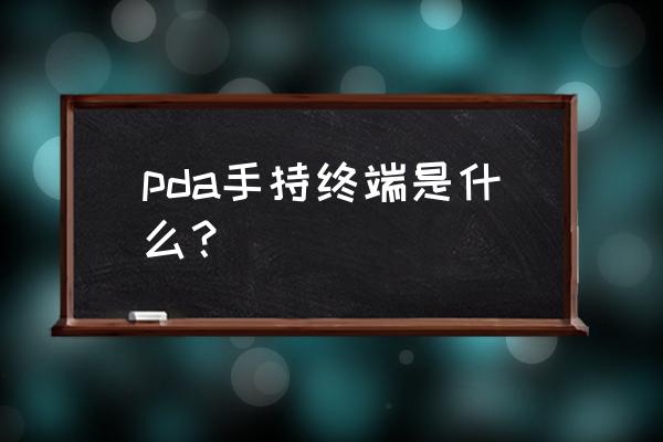 pda手机终端 pda手持终端是什么？