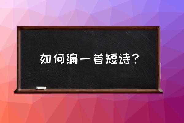 怎样写诗歌简短 如何编一首短诗？