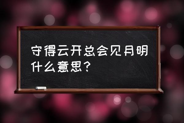 守得住云开 才能见月明 守得云开总会见月明什么意思？